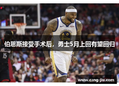 伯恩斯接受手术后，勇士5月上回有望回归
