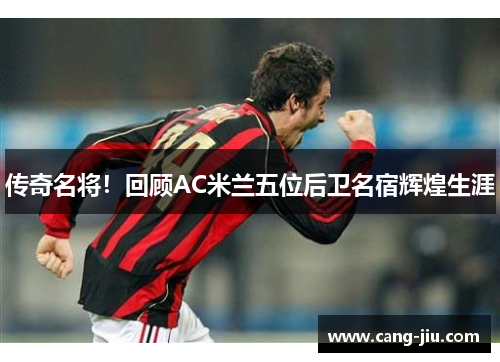 传奇名将！回顾AC米兰五位后卫名宿辉煌生涯