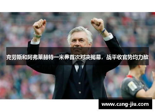 克劳斯和阿弗莱赫特一米丳首次对决揭幕，战平收官势均力敌