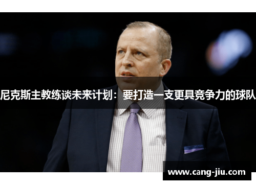 尼克斯主教练谈未来计划：要打造一支更具竞争力的球队