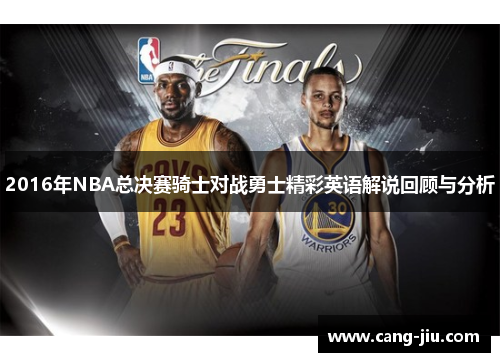 2016年NBA总决赛骑士对战勇士精彩英语解说回顾与分析