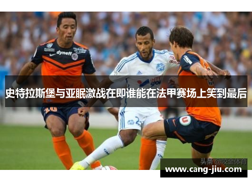 史特拉斯堡与亚眠激战在即谁能在法甲赛场上笑到最后