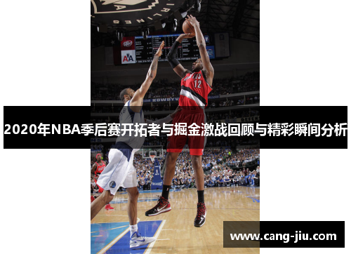 2020年NBA季后赛开拓者与掘金激战回顾与精彩瞬间分析