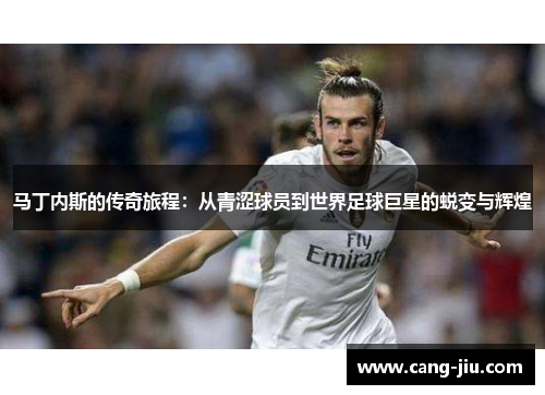 马丁内斯的传奇旅程：从青涩球员到世界足球巨星的蜕变与辉煌