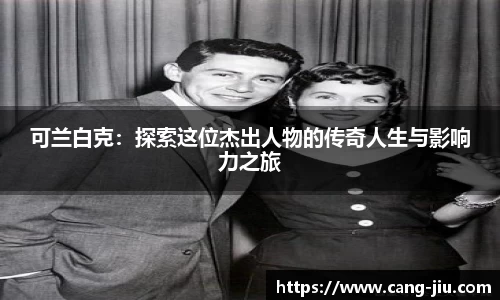 xingkong.com可兰白克：探索这位杰出人物的传奇人生与影响力之旅