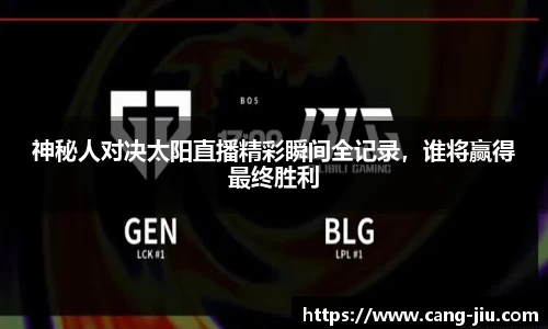 xingkong.com神秘人对决太阳直播精彩瞬间全记录，谁将赢得最终胜利