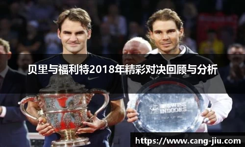 xingkong.com贝里与福利特2018年精彩对决回顾与分析